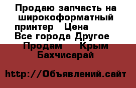 Продаю запчасть на широкоформатный принтер › Цена ­ 950 - Все города Другое » Продам   . Крым,Бахчисарай